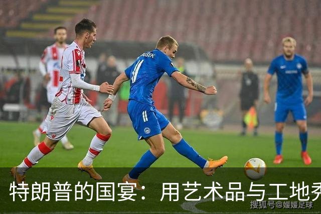 特朗普的国宴：用艺术品与工地秀出“真诚待客